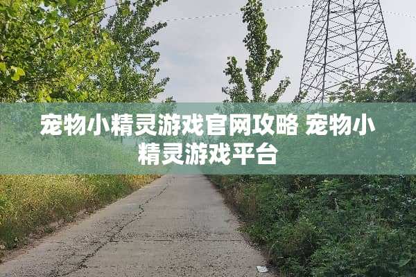 宠物小精灵游戏官网攻略 宠物小精灵游戏平台