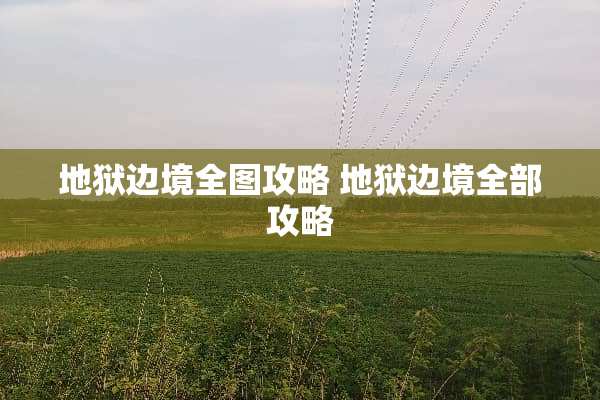 地狱边境全图攻略 地狱边境全部攻略