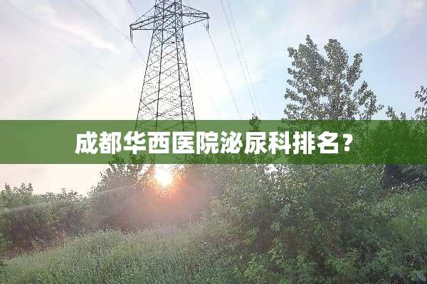 成都华西医院泌尿科排名？