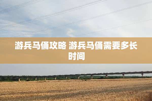 游兵马俑攻略 游兵马俑需要多长时间