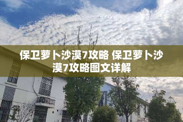 保卫萝卜沙漠7攻略 保卫萝卜沙漠7攻略图文详解