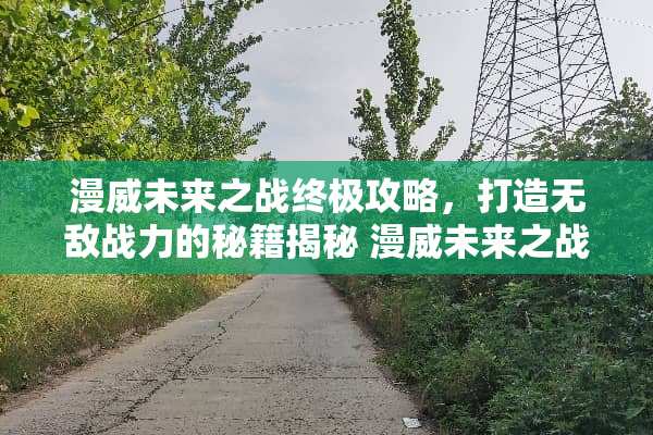 漫威未来之战终极攻略，打造无敌战力的秘籍揭秘 漫威未来之战攻略