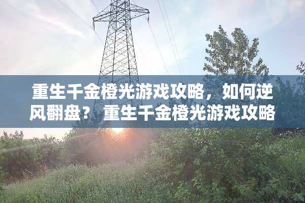 重生千金橙光游戏攻略，如何逆风翻盘？ 重生千金橙光游戏攻略