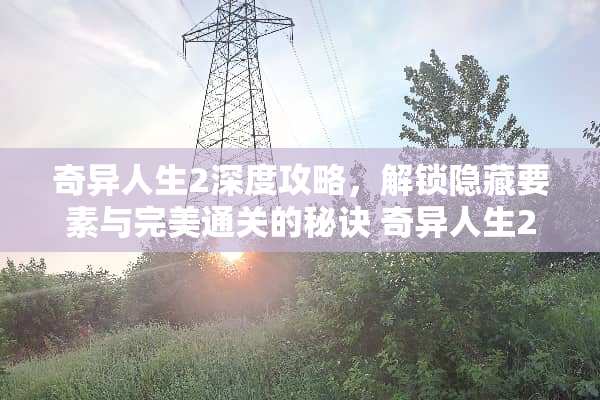 奇异人生2深度攻略，解锁隐藏要素与完美通关的秘诀 奇异人生2攻略