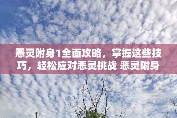 恶灵附身1全面攻略，掌握这些技巧，轻松应对恶灵挑战 恶灵附身1攻略