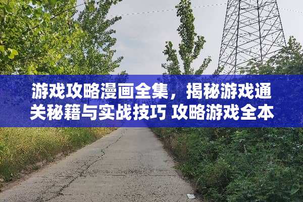 游戏攻略漫画全集，揭秘游戏通关秘籍与实战技巧 攻略游戏全本漫画全集