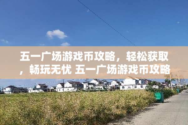 五一广场游戏币攻略，轻松获取，畅玩无忧 五一广场游戏币攻略