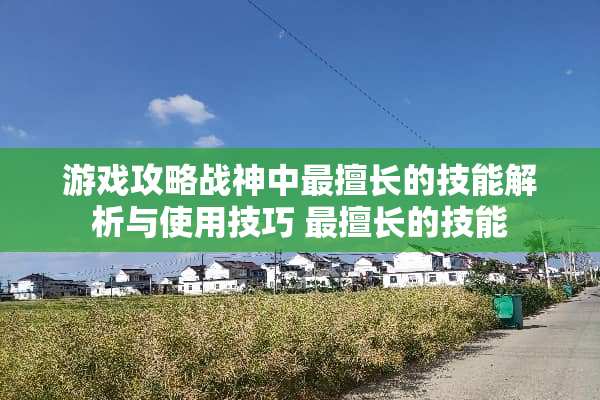 游戏攻略战神中最擅长的技能解析与使用技巧 最擅长的技能
