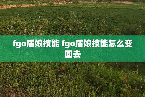 fgo盾娘技能 fgo盾娘技能怎么变回去