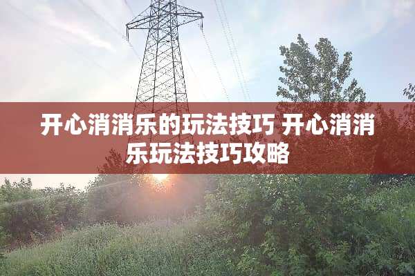 开心消消乐的玩法技巧 开心消消乐玩法技巧攻略
