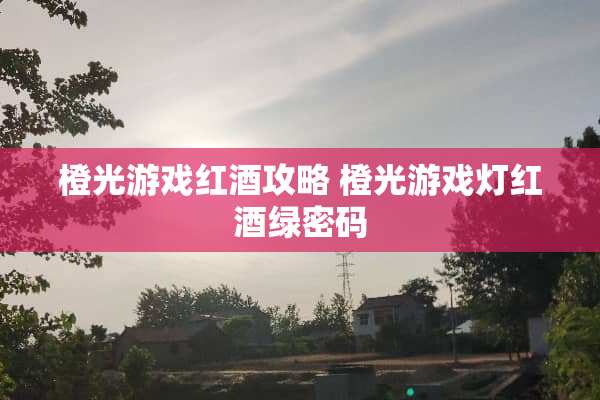 橙光游戏红酒攻略 橙光游戏灯红酒绿密码