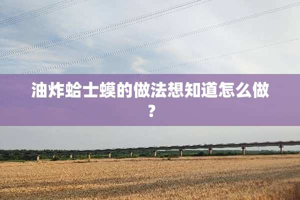 油炸蛤士蟆的做法想知道怎么做？
