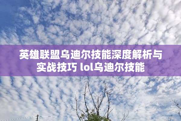 英雄联盟乌迪尔技能深度解析与实战技巧 lol乌迪尔技能