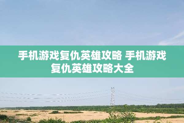 手机游戏复仇英雄攻略 手机游戏复仇英雄攻略大全