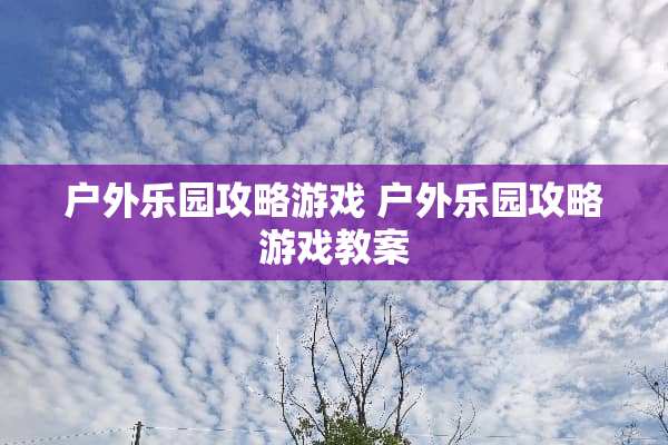户外乐园攻略游戏 户外乐园攻略游戏教案