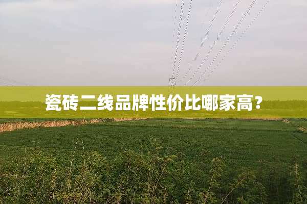 瓷砖二线品牌性价比哪家高？