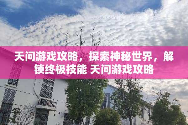 天问游戏攻略，探索神秘世界，解锁终极技能 天问游戏攻略