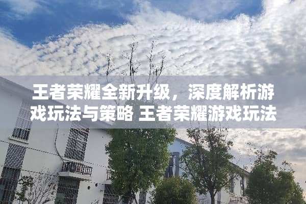 王者荣耀全新升级，深度解析游戏玩法与策略 王者荣耀游戏玩法