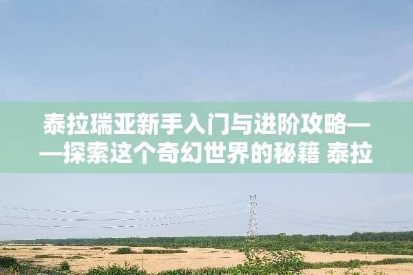 泰拉瑞亚新手入门与进阶攻略——探索这个奇幻世界的秘籍 泰拉瑞亚教程攻略
