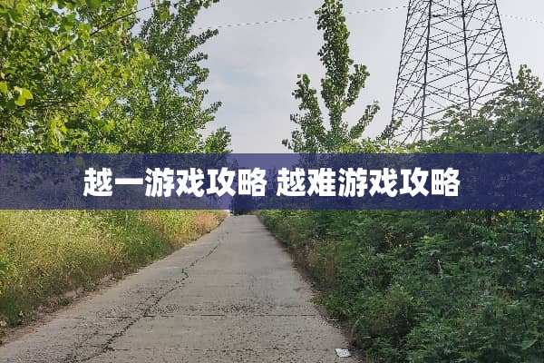 越一游戏攻略 越难游戏攻略