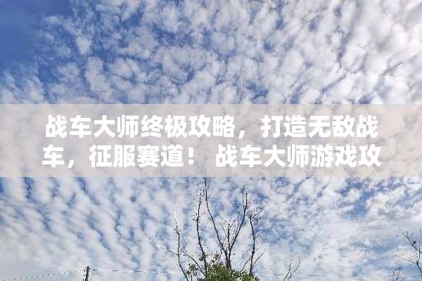 战车大师终极攻略，打造无敌战车，征服赛道！ 战车大师游戏攻略