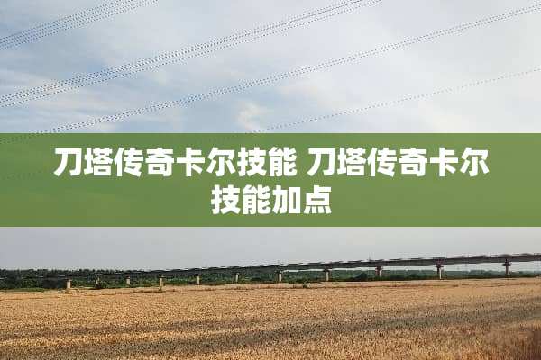 刀塔传奇卡尔技能 刀塔传奇卡尔技能加点