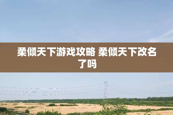 柔倾天下游戏攻略 柔倾天下改名了吗