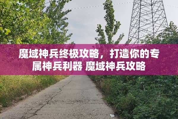 魔域神兵终极攻略，打造你的专属神兵利器 魔域神兵攻略
