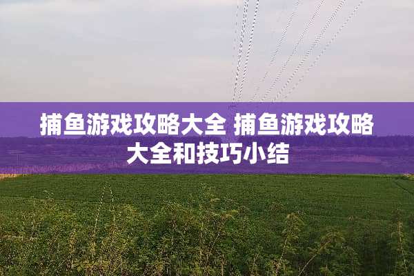 捕鱼游戏攻略大全 捕鱼游戏攻略大全和技巧小结
