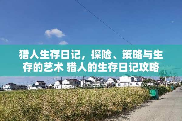 猎人生存日记，探险、策略与生存的艺术 猎人的生存日记攻略