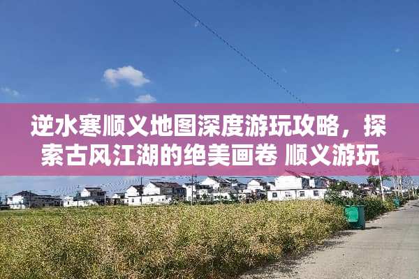 逆水寒顺义地图深度游玩攻略，探索古风江湖的绝美画卷 顺义游玩攻略游戏