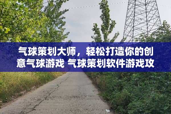 气球策划大师，轻松打造你的创意气球游戏 气球策划软件游戏攻略