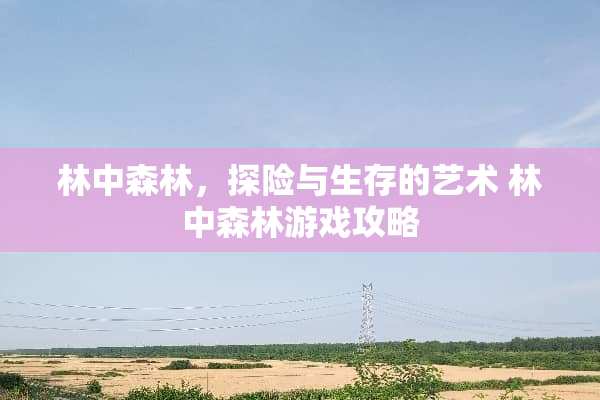 林中森林，探险与生存的艺术 林中森林游戏攻略