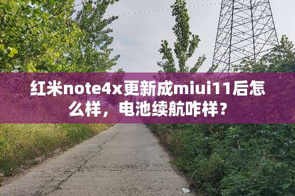 红米note4x更新成miui11后怎么样，电池续航咋样？