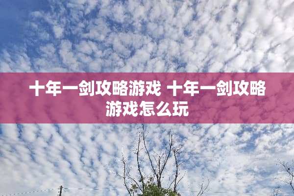 十年一剑攻略游戏 十年一剑攻略游戏怎么玩