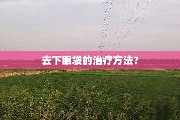 去下眼袋的治疗方法？