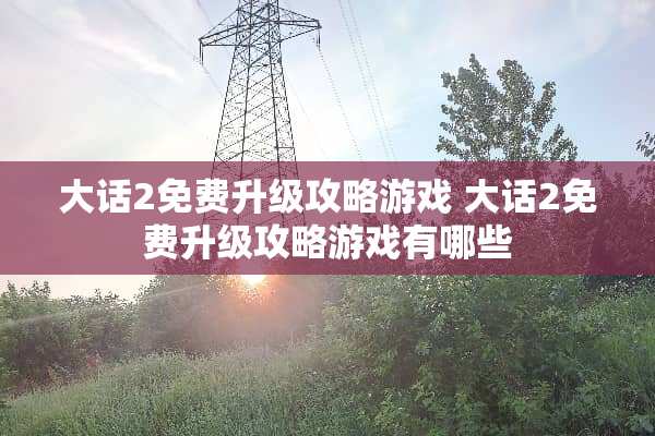 大话2免费升级攻略游戏 大话2免费升级攻略游戏有哪些