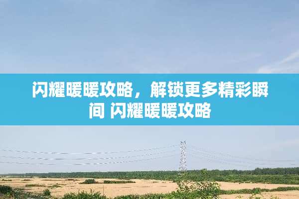 闪耀暖暖攻略，解锁更多精彩瞬间 闪耀暖暖攻略
