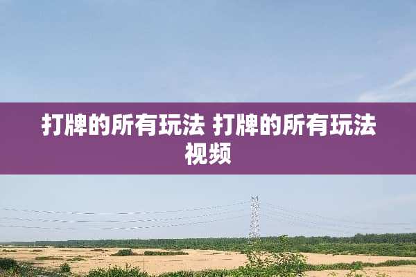 打牌的所有玩法 打牌的所有玩法视频