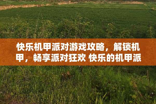 快乐机甲派对游戏攻略，解锁机甲，畅享派对狂欢 快乐的机甲派对游戏攻略