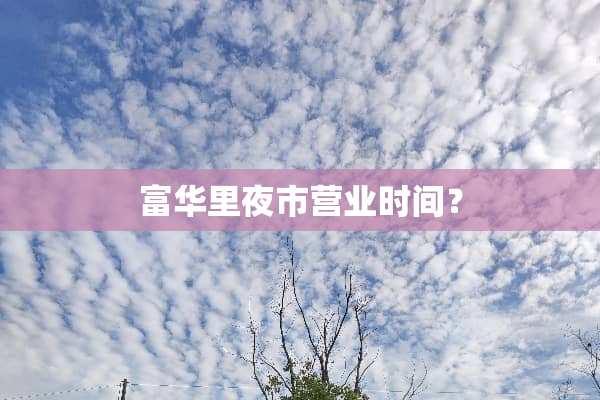 富华里夜市营业时间？