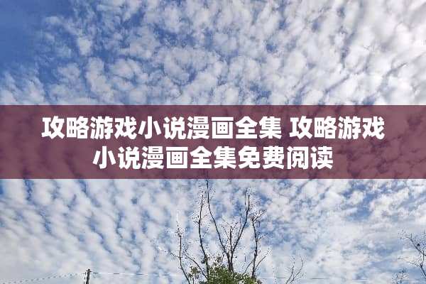 攻略游戏小说漫画全集 攻略游戏小说漫画全集免费阅读