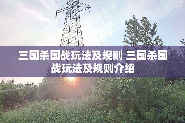 三国杀国战玩法及规则 三国杀国战玩法及规则介绍