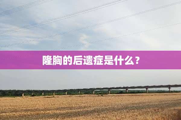 隆胸的后遗症是什么？