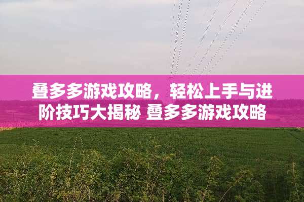 叠多多游戏攻略，轻松上手与进阶技巧大揭秘 叠多多游戏攻略