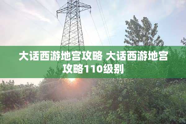 大话西游地宫攻略 大话西游地宫攻略110级别