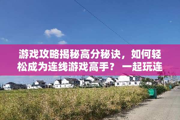 游戏攻略揭秘高分秘诀，如何轻松成为连线游戏高手？ 一起玩连线攻略