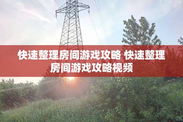 快速整理房间游戏攻略 快速整理房间游戏攻略视频