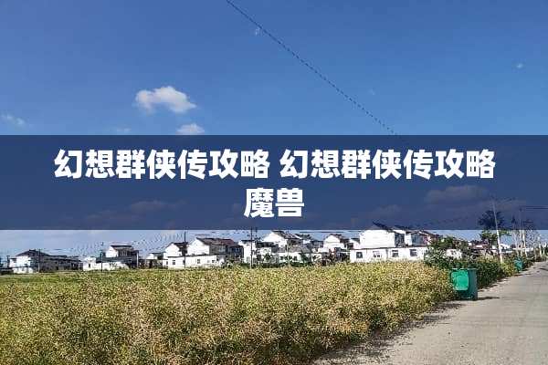 幻想群侠传攻略 幻想群侠传攻略魔兽