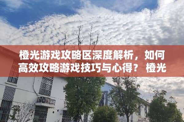 橙光游戏攻略区深度解析，如何高效攻略游戏技巧与心得？ 橙光游戏攻略区